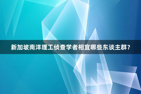 新加坡南洋理工侦查学者相宜哪些东谈主群？