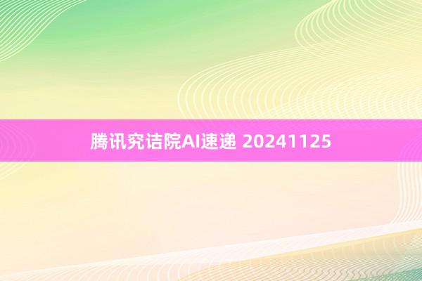 腾讯究诘院AI速递 20241125