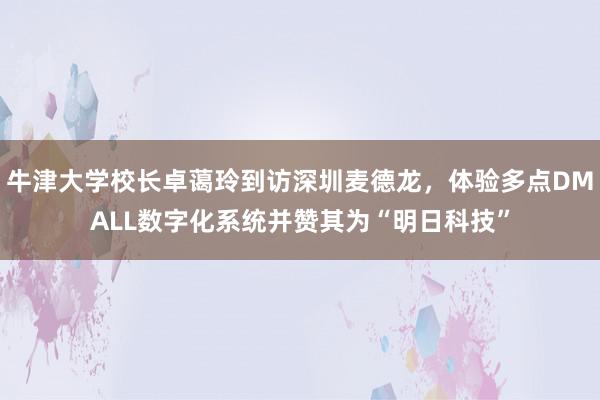 牛津大学校长卓蔼玲到访深圳麦德龙，体验多点DMALL数字化系统并赞其为“明日科技”