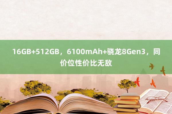 16GB+512GB，6100mAh+骁龙8Gen3，同价位性价比无敌