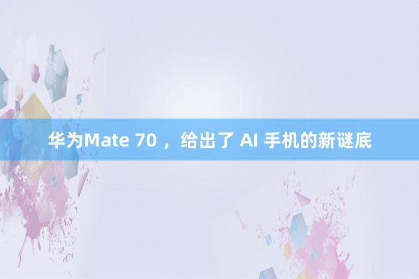 华为Mate 70 ，给出了 AI 手机的新谜底