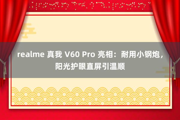 realme 真我 V60 Pro 亮相：耐用小钢炮，阳光护眼直屏引温顺