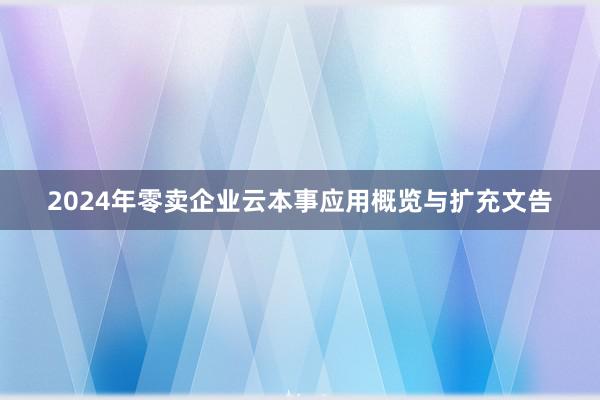 2024年零卖企业云本事应用概览与扩充文告