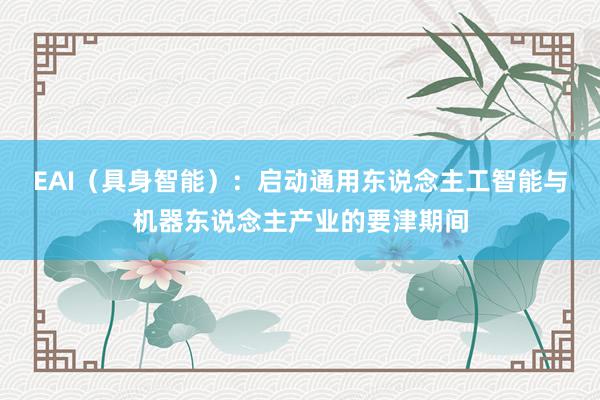 EAI（具身智能）：启动通用东说念主工智能与机器东说念主产业的要津期间