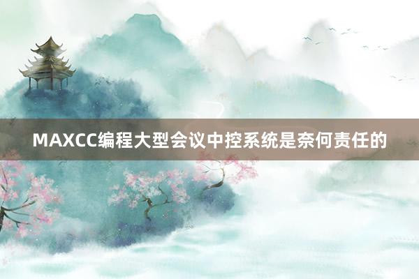 MAXCC编程大型会议中控系统是奈何责任的