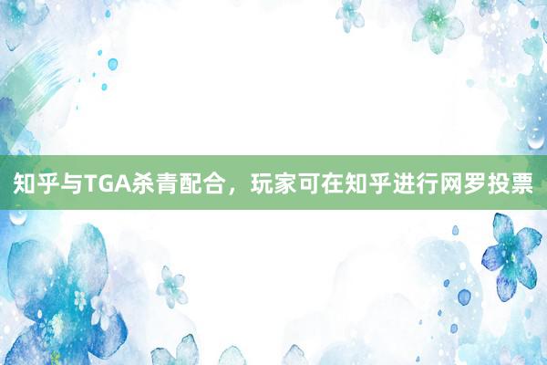 知乎与TGA杀青配合，玩家可在知乎进行网罗投票