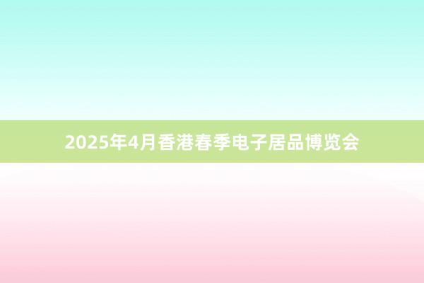 2025年4月香港春季电子居品博览会