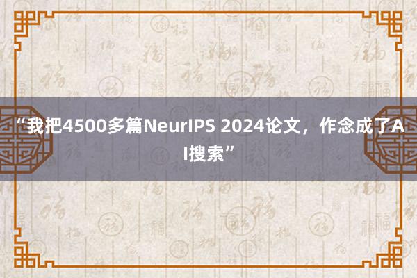 “我把4500多篇NeurIPS 2024论文，作念成了AI搜索”