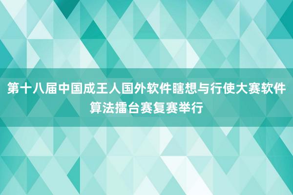 第十八届中国成王人国外软件瞎想与行使大赛软件算法擂台赛复赛举行