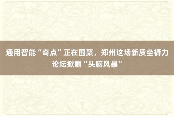 通用智能“奇点”正在围聚，郑州这场新质坐褥力论坛掀翻“头脑风暴”