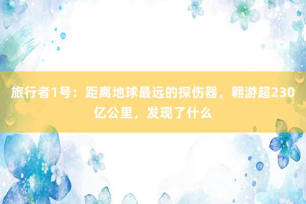 旅行者1号：距离地球最远的探伤器，翱游超230亿公里，发现了什么