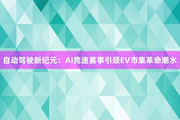 自动驾驶新纪元：AI竞速赛事引颈EV市集革命潮水