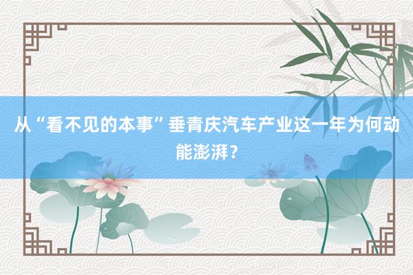 从“看不见的本事”垂青庆汽车产业这一年为何动能澎湃？