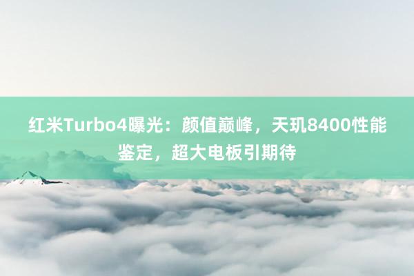 红米Turbo4曝光：颜值巅峰，天玑8400性能鉴定，超大电板引期待