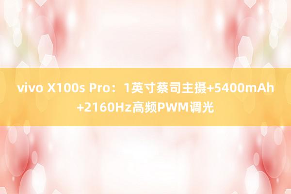 vivo X100s Pro：1英寸蔡司主摄+5400mAh+2160Hz高频PWM调光