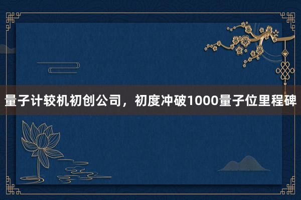 量子计较机初创公司，初度冲破1000量子位里程碑