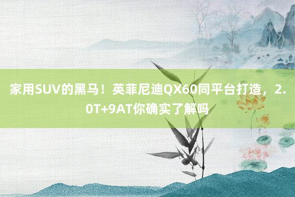 家用SUV的黑马！英菲尼迪QX60同平台打造，2.0T+9AT你确实了解吗