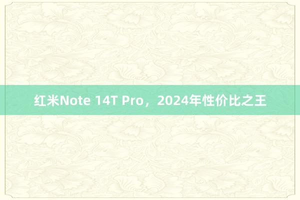 红米Note 14T Pro，2024年性价比之王