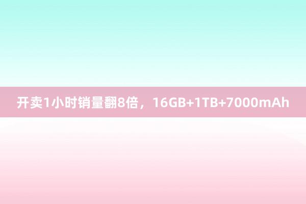 开卖1小时销量翻8倍，16GB+1TB+7000mAh