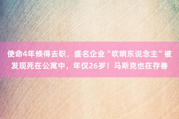 使命4年倏得去职，盛名企业“吹哨东说念主”被发现死在公寓中，年仅26岁！马斯克也在存眷