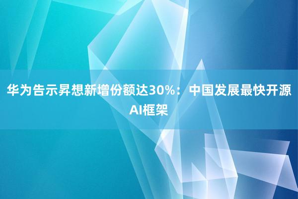 华为告示昇想新增份额达30%：中国发展最快开源AI框架