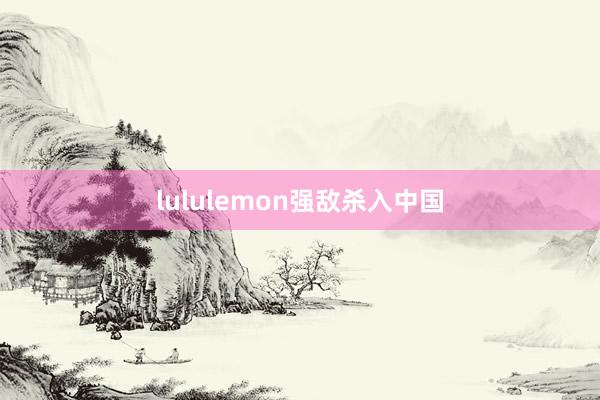 lululemon强敌杀入中国