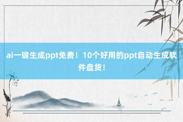 ai一键生成ppt免费！10个好用的ppt自动生成软件盘货！