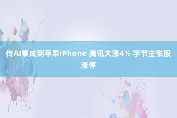 传AI集成到苹果iPhone 腾讯大涨4% 字节主张股涨停