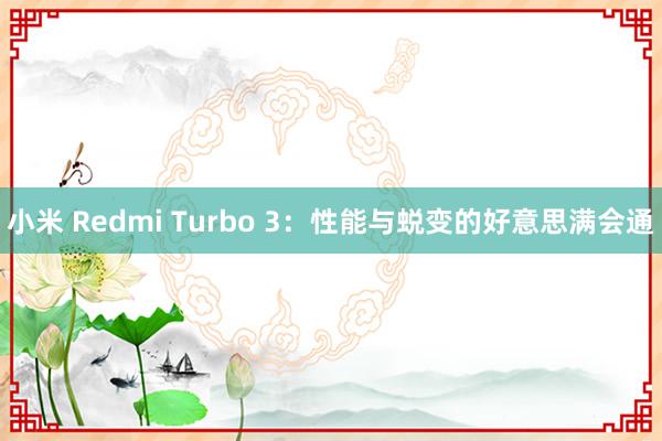 小米 Redmi Turbo 3：性能与蜕变的好意思满会通