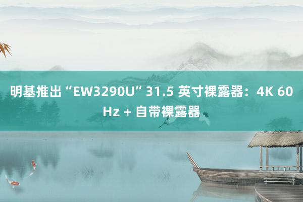 明基推出“EW3290U”31.5 英寸裸露器：4K 60Hz + 自带裸露器