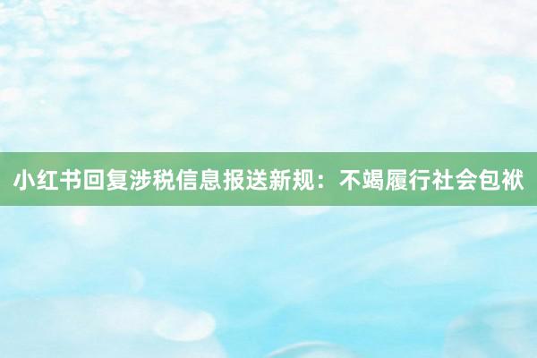 小红书回复涉税信息报送新规：不竭履行社会包袱