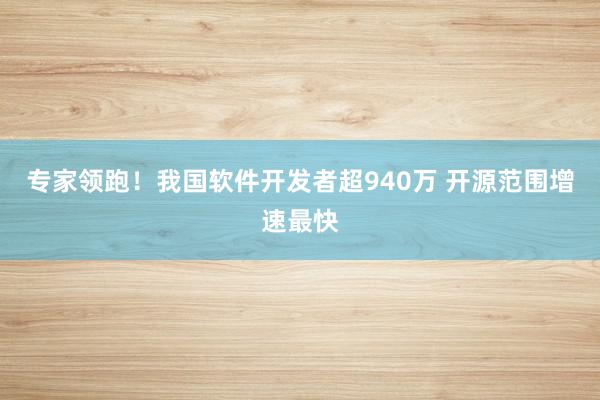 专家领跑！我国软件开发者超940万 开源范围增速最快