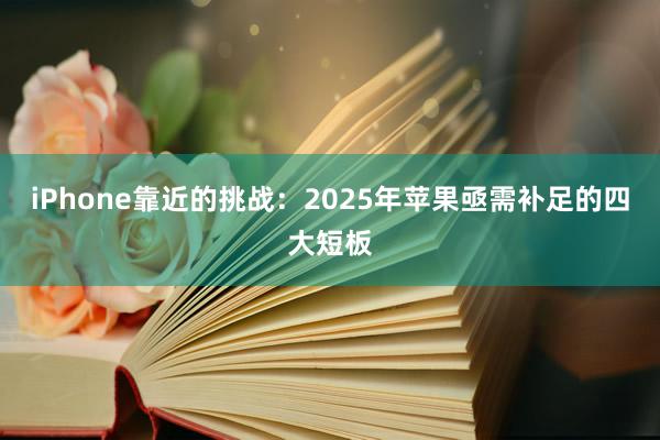 iPhone靠近的挑战：2025年苹果亟需补足的四大短板