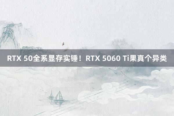 RTX 50全系显存实锤！RTX 5060 Ti果真个异类