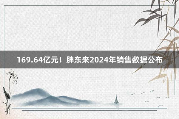 169.64亿元！胖东来2024年销售数据公布