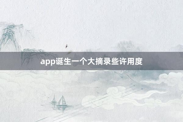 app诞生一个大摘录些许用度