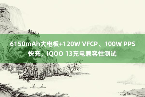 6150mAh大电板+120W VFCP、100W PPS快充，iQOO 13充电兼容性测试