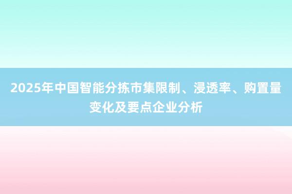 2025年中国智能分拣市集限制、浸透率、购置量变化及要点企业分析