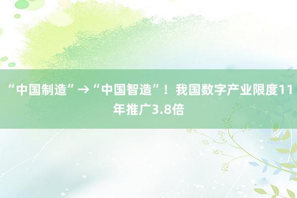 “中国制造”→“中国智造”！我国数字产业限度11年推广3.8倍