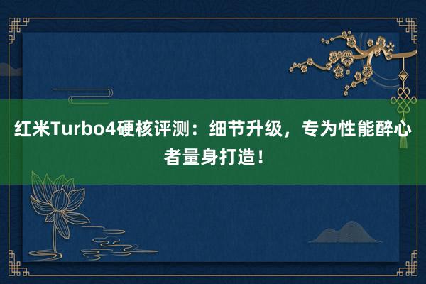 红米Turbo4硬核评测：细节升级，专为性能醉心者量身打造！