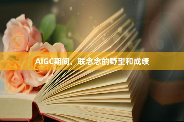 AIGC期间，联念念的野望和成绩