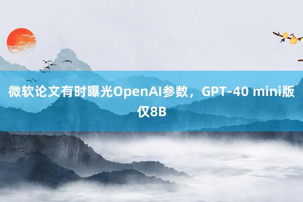 微软论文有时曝光OpenAI参数，GPT-40 mini版仅8B