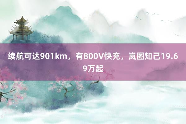 续航可达901km，有800V快充，岚图知己19.69万起