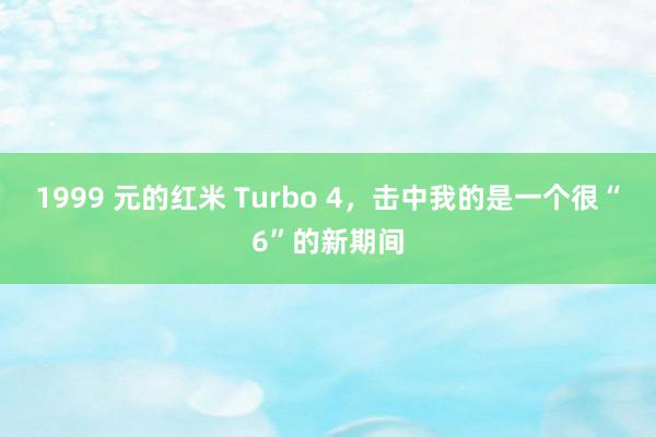 1999 元的红米 Turbo 4，击中我的是一个很“6”的新期间