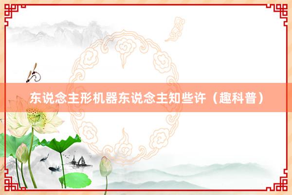 东说念主形机器东说念主知些许（趣科普）