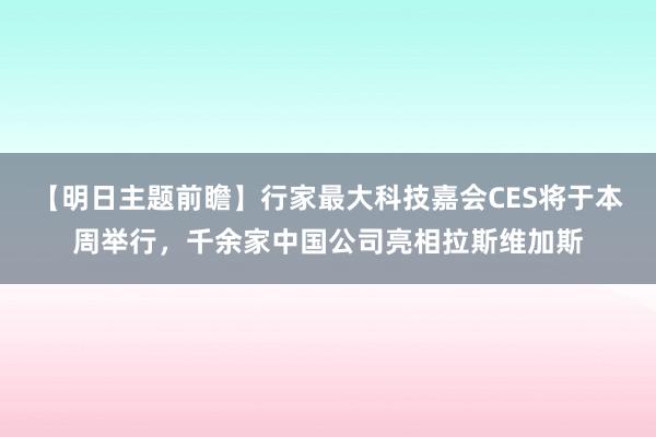 【明日主题前瞻】行家最大科技嘉会CES将于本周举行，千余家中国公司亮相拉斯维加斯