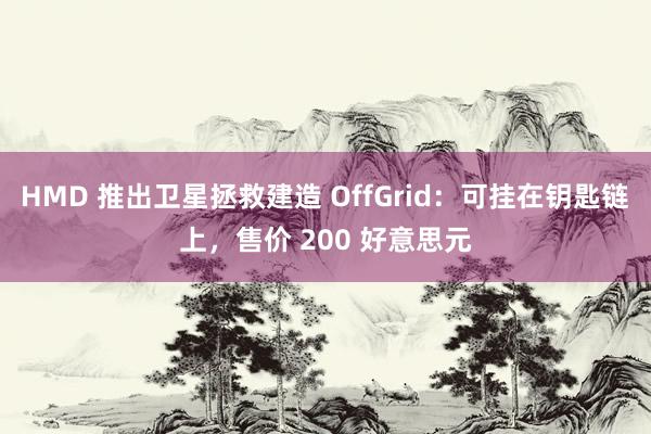 HMD 推出卫星拯救建造 OffGrid：可挂在钥匙链上，售价 200 好意思元