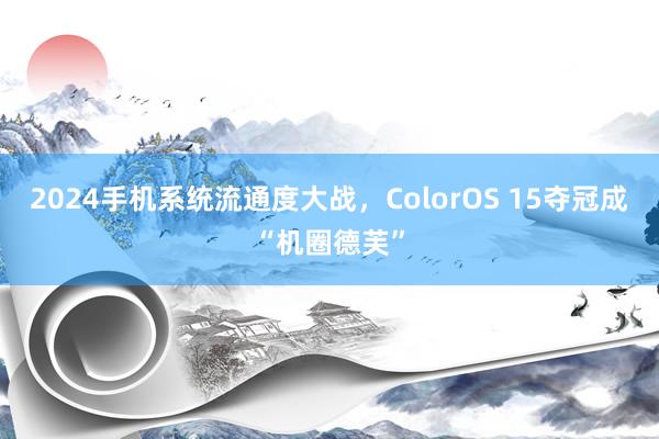 2024手机系统流通度大战，ColorOS 15夺冠成“机圈德芙”