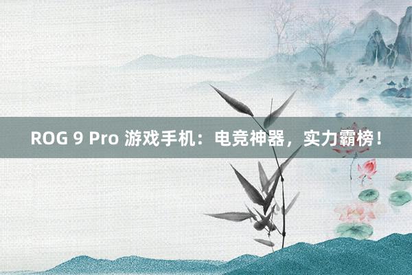 ROG 9 Pro 游戏手机：电竞神器，实力霸榜！