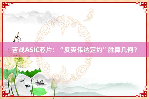 苦战ASIC芯片：“反英伟达定约”胜算几何？